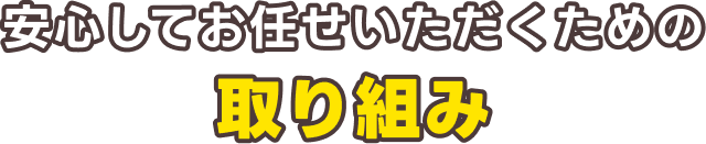安心してお任せいただくための取り組み