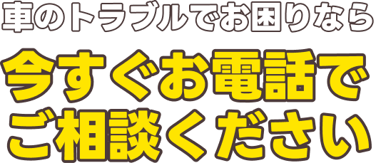 車のトラブルでお困りなら今すぐお電話でご相談ください